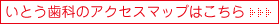 いとう歯科のアクセスマップはこちら いとう歯科のアクセスマップはこちら