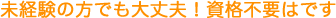 未経験の方でも大丈夫!資格不要はです